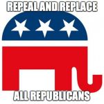 Republican | REPEAL AND REPLACE; ALL REPUBLICANS | image tagged in republican | made w/ Imgflip meme maker