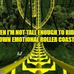 roller coaster | EVEN I'M NOT TALL ENOUGH TO RIDE MY OWN EMOTIONAL ROLLER COASTER. | image tagged in roller coaster,emotional,funny,funny meme,high maintenance,humor | made w/ Imgflip meme maker