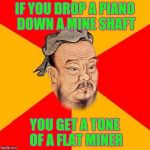 I stole this one from myself from a few months ago, hopefully I will get more up's than last time . . . stolen memes week | IF YOU DROP A PIANO DOWN A MINE SHAFT; YOU GET A TONE OF A FLAT MINER | image tagged in confucius says,memes,stolen memes week,stolen memes | made w/ Imgflip meme maker