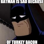 :( | BATMAN IS SAD BECAUSE; OF TURKEY BACON | image tagged in sad batman,turkey bacon,batman,sad,iwanttobebacon,iwanttobebaconcom | made w/ Imgflip meme maker