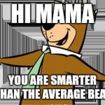 yogi bear | HI MAMA; YOU ARE SMARTER THAN THE AVERAGE BEAR | image tagged in yogi bear | made w/ Imgflip meme maker