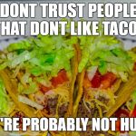 tacos | DONT TRUST PEOPLE THAT DONT LIKE TACOS; THEY'RE PROBABLY NOT HUMAN | image tagged in tacos | made w/ Imgflip meme maker