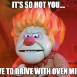 heatmiser | IT'S SO HOT YOU.... HAVE TO DRIVE WITH OVEN MITTS | image tagged in heatmiser | made w/ Imgflip meme maker