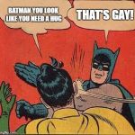 Batman Slapping Robin Meme | BATMAN YOU LOOK LIKE YOU NEED A HUG THAT'S GAY! | image tagged in memes,batman slapping robin | made w/ Imgflip meme maker
