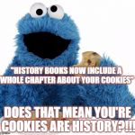 Cookie Monster | "HISTORY BOOKS NOW INCLUDE A WHOLE CHAPTER ABOUT YOUR COOKIES"; DOES THAT MEAN YOU'RE COOKIES ARE HISTORY?!!! | image tagged in cookie monster | made w/ Imgflip meme maker