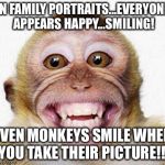 Say cheese!!! | IN FAMILY PORTRAITS...EVERYONE APPEARS HAPPY...SMILING! EVEN MONKEYS SMILE WHEN YOU TAKE THEIR PICTURE!!! | image tagged in monkey smile | made w/ Imgflip meme maker