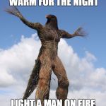wicker man burning man | BUILD A MAN A FIRE, AND HE'LL BE WARM FOR THE NIGHT; LIGHT A MAN ON FIRE AND HE'LL BE WARM FOR THE REST OF HIS LIFE | image tagged in wicker man burning man | made w/ Imgflip meme maker