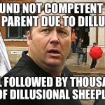 Another JONES CULT | FOUND NOT COMPETENT TO BE A PARENT DUE TO DILLUSION; STILL FOLLOWED BY THOUSANDS OF DILLUSIONAL SHEEPLE | image tagged in jones cult,funny,memes,animals,alex jones,donald trump | made w/ Imgflip meme maker