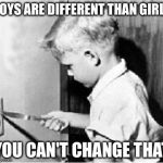 Noob | BOYS ARE DIFFERENT THAN GIRLS; YOU CAN'T CHANGE THAT | image tagged in noob | made w/ Imgflip meme maker