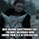 Game of Thrones Molly | HOLLYWOOD ACTORS; HAVE BECOME SUCH PUSSIES THAT THE MOST BELIEVABLE HERO AMONG THEM IS A 10 YEAR OLD GIRL | image tagged in game of thrones molly | made w/ Imgflip meme maker