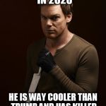 Dexter Weilding Knife | DEXTER FOR PRESIDENT IN 2020; HE IS WAY COOLER THAN TRUMP AND HAS KILLED LESS PEOPLE THAN HILLARY | image tagged in dexter weilding knife | made w/ Imgflip meme maker