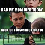 Finding Neverland Meme | DAD MY MOM DIED TODAY GOOD FOR YOU SON GOOD FOR YOU (COMFORTING HUG) | image tagged in memes,finding neverland | made w/ Imgflip meme maker