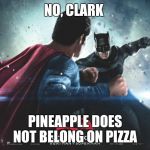 Batman v Superman - Batman Perspective | NO, CLARK; PINEAPPLE DOES NOT BELONG ON PIZZA | image tagged in batman v superman - batman perspective | made w/ Imgflip meme maker