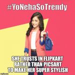 #YoNehaSoTrendy | SHE TRUSTS IN FLIPKART RATHER THAN PICSART TO MAKE HER SUPER STYLISH | image tagged in yonehasotrendy | made w/ Imgflip meme maker
