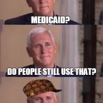 Bud Pan Mike Pence | MEDICAID? DO PEOPLE STILL USE THAT? | image tagged in bad pun mike pence,scumbag,memes,mike pence,medicaid | made w/ Imgflip meme maker