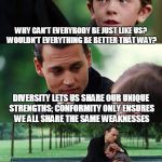 Diversity vs. Conformity | WHY CAN'T EVERYBODY BE JUST LIKE US? WOULDN'T EVERYTHING BE BETTER THAT WAY? DIVERSITY LETS US SHARE OUR UNIQUE STRENGTHS; CONFORMITY ONLY E | image tagged in memes,finding neverland,diversity,conformity,liberty,philosophy | made w/ Imgflip meme maker