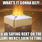 Overwatch Loot Box | WHAT'S IT GONNA BE?! D.VA SAYING REKT OR THE SAME MERCY SKIN 14 TIMES | image tagged in overwatch loot box | made w/ Imgflip meme maker