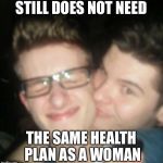 Moron | STILL DOES NOT NEED; THE SAME HEALTH PLAN AS A WOMAN | image tagged in moron | made w/ Imgflip meme maker