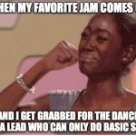 Sad Face | WHEN MY FAVORITE JAM COMES ON; AND I GET GRABBED FOR THE DANCE BY A LEAD WHO CAN ONLY DO BASIC STEP | image tagged in sad face | made w/ Imgflip meme maker