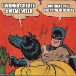Batman Slapping Robin Meme | I WANNA CREATE A MEME WEEK NO! THATS ONLY FOR POPULAR MEMERS | image tagged in memes,batman slapping robin | made w/ Imgflip meme maker