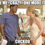 Don't call a woman CRAZY | CALL ME "CRAZY" ONE MORE TIME! CUCKOO | image tagged in hancock 11211 | made w/ Imgflip meme maker