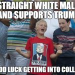 Crazy Donald Trump shirt kid | STRAIGHT WHITE MALE AND SUPPORTS TRUMP; GOOD LUCK GETTING INTO COLLEGE | image tagged in crazy donald trump shirt kid | made w/ Imgflip meme maker