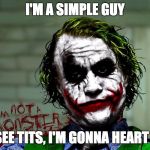 Joker | I'M A SIMPLE GUY; I SEE TITS, I'M GONNA HEART IT | image tagged in joker | made w/ Imgflip meme maker