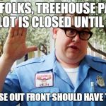 Sorry folks | SORRY FOLKS, TREEHOUSE PARKING LOT IS CLOSED UNTIL 1; THE MOOSE OUT FRONT SHOULD HAVE TOLD YOU | image tagged in sorry folks | made w/ Imgflip meme maker