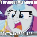 MLp Rarity NO SPOILERS! | SHUT UP ABOUT MLP MOVIE NEWS; I DON'T WANT SPOILERS!!!!!! | image tagged in mlp rarity no spoilers | made w/ Imgflip meme maker