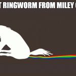 Unicorn poop | HE GOT RINGWORM FROM MILEY CYRUS | image tagged in unicorn poop | made w/ Imgflip meme maker