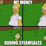 Simpsons | MY MONEY; DURING STEAMSALES | image tagged in simpsons | made w/ Imgflip meme maker