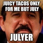 July To Me | JUICY TACOS ONLY FOR ME BUT JULY; JULYER | image tagged in july julyer,meme,hispanic,funny,vato loco,cool bullshit | made w/ Imgflip meme maker