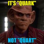 'K? | IT'S "QUARK"; NOT "QUART" | image tagged in quark unimpressed,memes,star trek ds9,tv,sci-fi | made w/ Imgflip meme maker