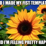 Happy Sunflower | SO I MADE MY FIST TEMPLATE; AND I'M FELLING PRETTY HAPPY | image tagged in happy sunflower | made w/ Imgflip meme maker