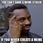 Thinking Black Guy | YOU CAN'T HAVE A MEME STOLEN; IF YOU NEVER CREATE A MEME | image tagged in thinking black guy | made w/ Imgflip meme maker