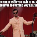 Mike Patton  | WHEN THE PERSON YOU HATE IS TALKING BUT YOU HAVE TO PRETEND YOU'RE LISTENING | image tagged in mike patton | made w/ Imgflip meme maker