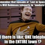 Data comments on sci-fi. | Remember that episode of "Lost in Space," where Will Robinson teleports to "modern USA,"; and there is like, ONE telephone in the ENTIRE town !? | image tagged in laughing data | made w/ Imgflip meme maker