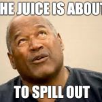 OJ simpson  | THE JUICE IS ABOUT; TO SPILL OUT | image tagged in oj simpson | made w/ Imgflip meme maker