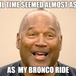 Happy OJ Simpson | MY JAIL TIME SEEMED ALMOST AS LONG; AS  MY BRONCO RIDE | image tagged in happy oj simpson | made w/ Imgflip meme maker