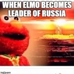 elmo nuke | WHEN ELMO BECOMES LEADER OF RUSSIA | image tagged in elmo nuke | made w/ Imgflip meme maker