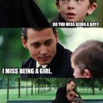 Finding Neverland Meme | DO YOU MISS BEING A BOY? I MISS BEING A GIRL. | image tagged in memes,finding neverland | made w/ Imgflip meme maker
