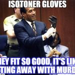 OJ Simpson Glove | ISOTONER GLOVES; THEY FIT SO GOOD, IT'S LIKE GETTING AWAY WITH MURDER! | image tagged in oj simpson glove | made w/ Imgflip meme maker