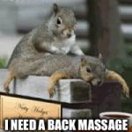 a back massage | I NEED A BACK MASSAGE | image tagged in a back massage | made w/ Imgflip meme maker