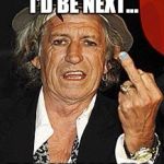 Not yet... | YOU ALL THOUGHT I'D BE NEXT... DIDN'T YOU? | image tagged in keith richards,death,musician death,funny,memes | made w/ Imgflip meme maker