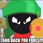 Marvin the Martian's Gun | STAND BACK YOU FOOLS!!!!! | image tagged in marvin the martian's gun | made w/ Imgflip meme maker