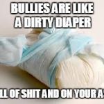 Bullies are like a dirty diaper...full of sh** and on your ass | BULLIES ARE LIKE A DIRTY DIAPER; FULL OF SHIT AND ON YOUR ASS | image tagged in diaper,nsfw,bullies | made w/ Imgflip meme maker