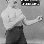 Overly Manly Man | TIME FOR ANOTHER COMBAT SPORTS UPGRADE JEEVES; MCGREGOR WITHIN 4 | image tagged in overly manly man | made w/ Imgflip meme maker