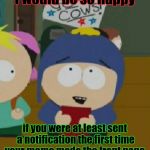 At least now if I want to bleach about it I'll have the option of providing a link to this meme doncha know oh boy. :D | I would be so happy; if you were at least sent a notification the first time your meme made the front page. | image tagged in funny,craig south park i would be so happy,memes,imgflip,television,cartoons | made w/ Imgflip meme maker