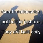 relationships | Great relationships; Are not built in just one day. They are built daily. | image tagged in relationships | made w/ Imgflip meme maker