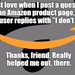 Thanks for nothing. Literally. | I just love when I post a question on an Amazon product page, and some user replies with "I don't know."; Thanks, friend. Really helped me out, there. | image tagged in amazon logo | made w/ Imgflip meme maker
